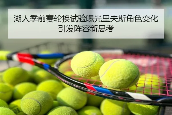湖人季前赛轮换试验曝光里夫斯角色变化引发阵容新思考