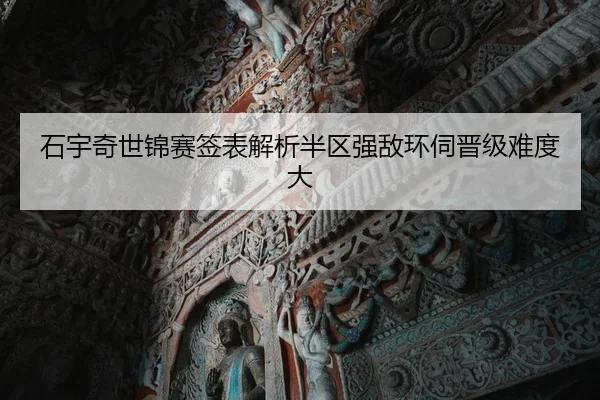 石宇奇世锦赛签表解析半区强敌环伺晋级难度大
